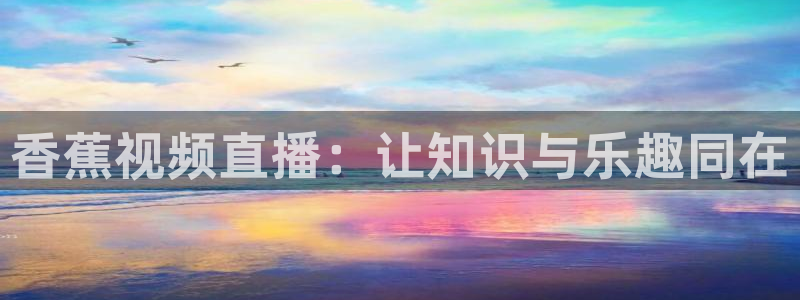 jr看球直播网：香蕉视频直播：让知识与乐趣同在