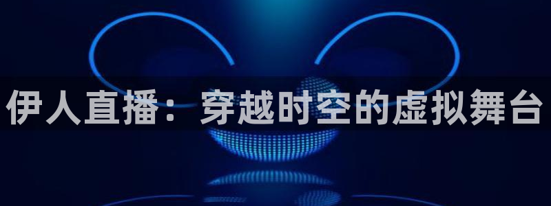 jr看直播nba：伊人直播：穿越时空的虚拟舞台