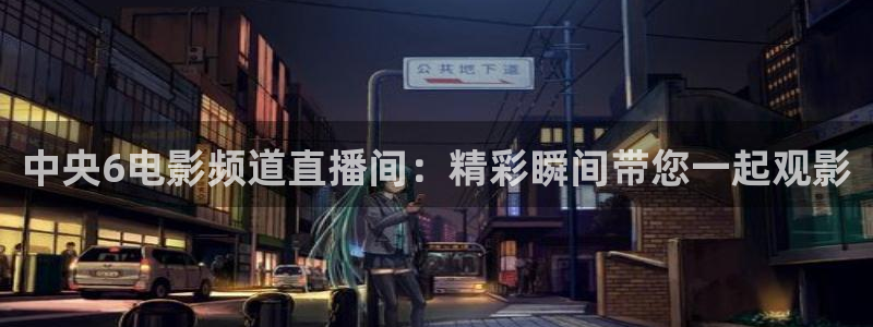 jrkan直播免费高清体育直播：中央6电影频道直播间：精彩瞬间带您一起观影